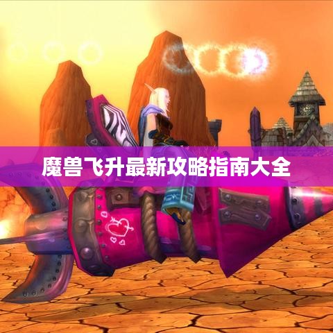 魔兽飞升最新攻略指南大全