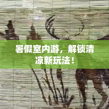 暑假室内游，解锁清凉新玩法！