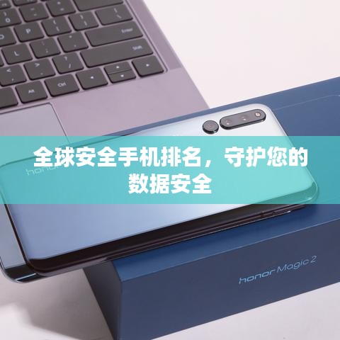 全球安全手机排名，守护您的数据安全