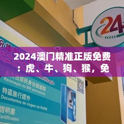 2024澳门精准正版免费:虎、牛、狗、猴,免费公开