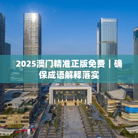 2025澳门精准正版免费｜确保成语解释落实
