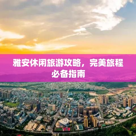 雅安休闲旅游攻略，完美旅程必备指南