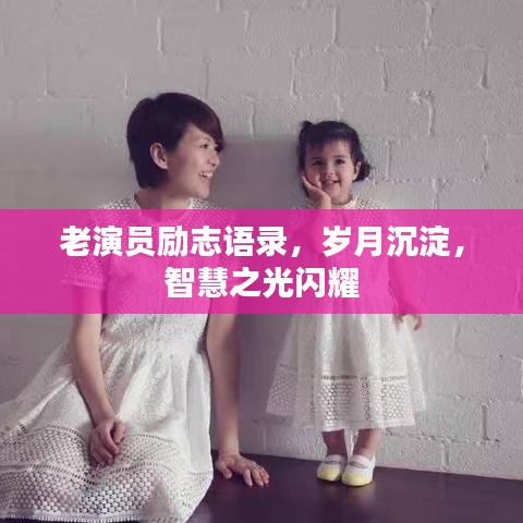 老演员励志语录，岁月沉淀，智慧之光闪耀