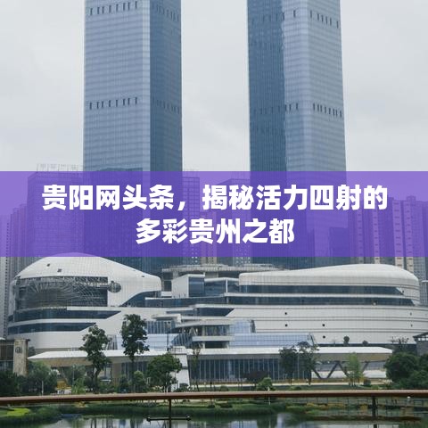 贵阳网头条，揭秘活力四射的多彩贵州之都