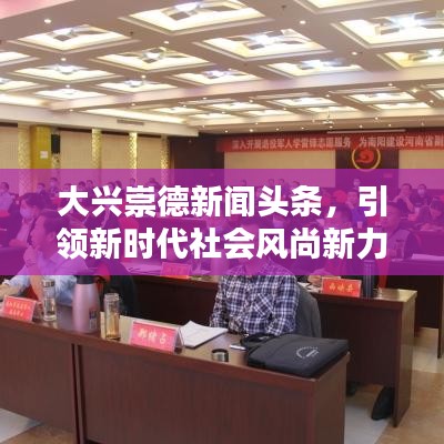 大兴崇德新闻头条，引领新时代社会风尚新力量