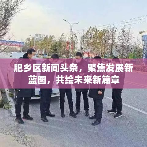 肥乡区新闻头条，聚焦发展新蓝图，共绘未来新篇章