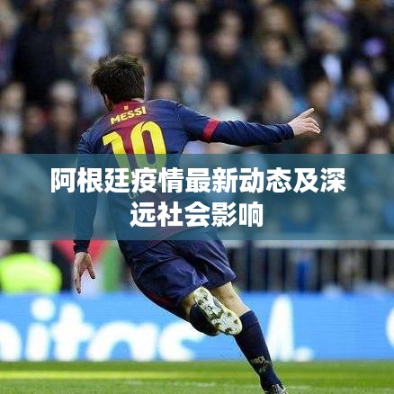 阿根廷疫情最新动态及深远社会影响