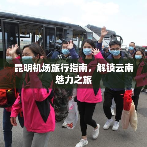 昆明机场旅行指南，解锁云南魅力之旅