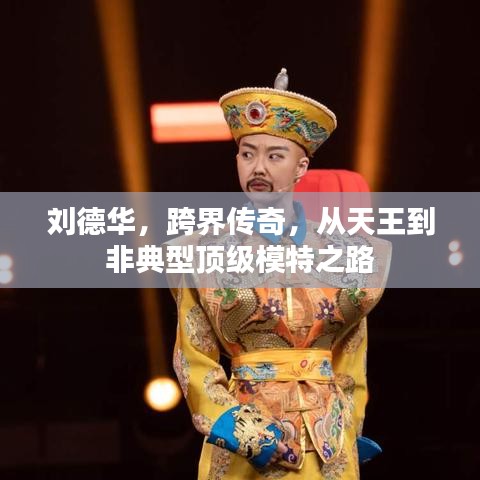 刘德华，跨界传奇，从天王到非典型顶级模特之路