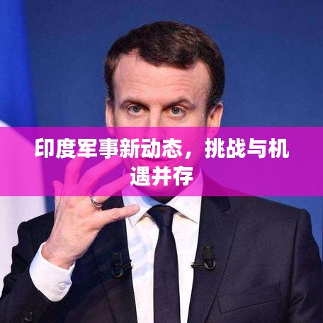 印度军事新动态,挑战与机遇并存