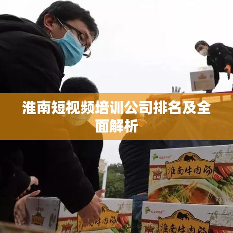 淮南短视频培训公司排名及全面解析