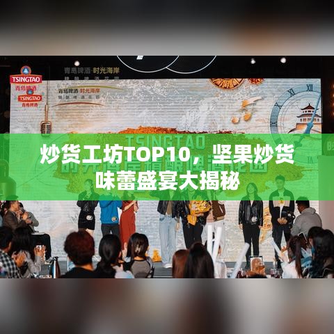 炒货工坊TOP10,坚果炒货味蕾盛宴大揭秘