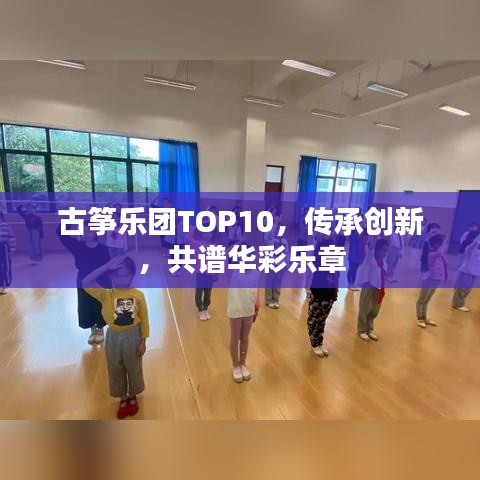 古筝乐团TOP10，传承创新，共谱华彩乐章