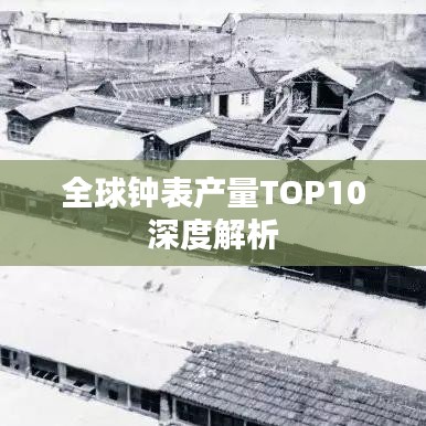 全球钟表产量TOP10深度解析