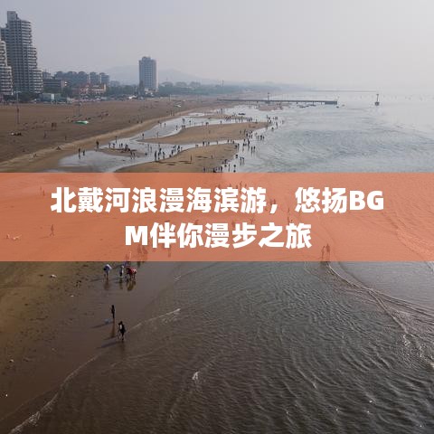 北戴河浪漫海滨游，悠扬BGM伴你漫步之旅