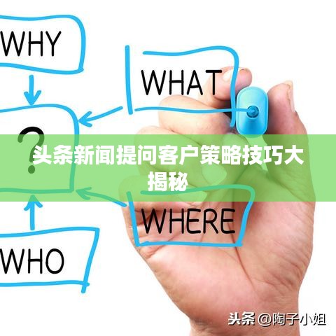 头条新闻提问客户策略技巧大揭秘