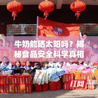 牛奶能晒太阳吗？揭秘食品安全科学真相