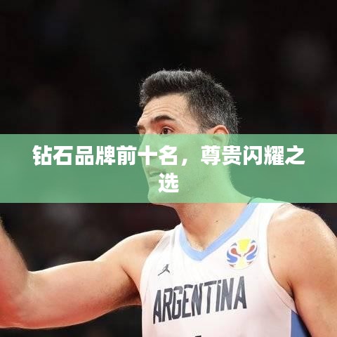 钻石品牌前十名，尊贵闪耀之选