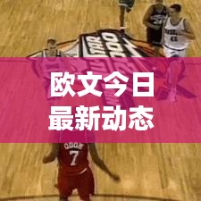 欧文今日最新动态速递