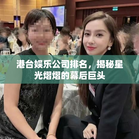 港台娱乐公司排名，揭秘星光熠熠的幕后巨头