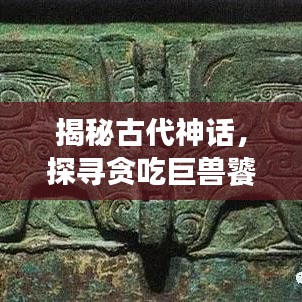 揭秘古代神话，探寻贪吃巨兽饕餮之谜