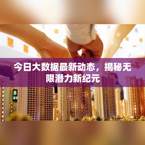今日大数据最新动态，揭秘无限潜力新纪元