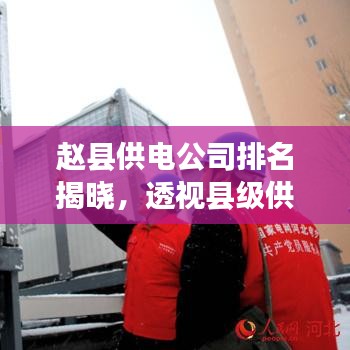 赵县供电公司排名揭晓，透视县级供电卓越典范