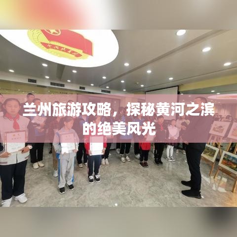 兰州旅游攻略，探秘黄河之滨的绝美风光