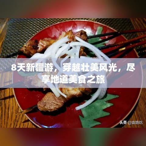 8天新疆游，穿越壮美风光，尽享地道美食之旅