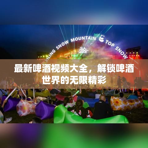 最新啤酒视频大全，解锁啤酒世界的无限精彩