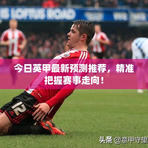 今日英甲最新预测推荐，精准把握赛事走向！