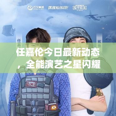 任嘉伦今日最新动态，全能演艺之星闪耀登场