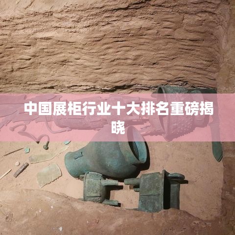 中国展柜行业十大排名重磅揭晓