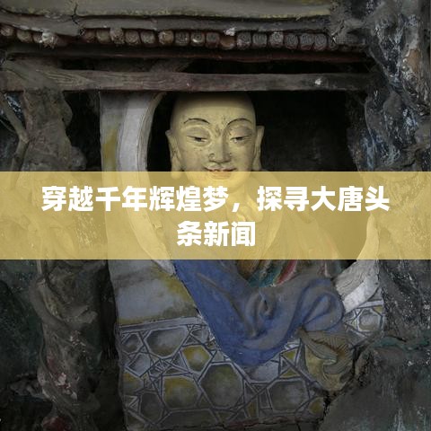 穿越千年辉煌梦，探寻大唐头条新闻