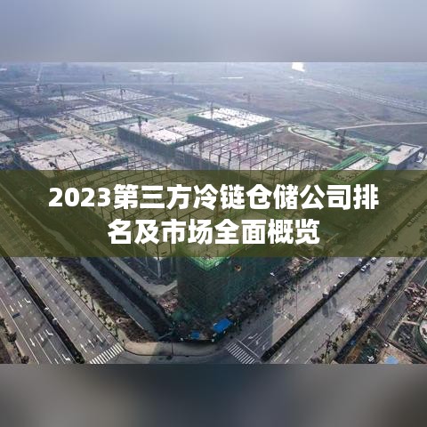 2023第三方冷链仓储公司排名及市场全面概览