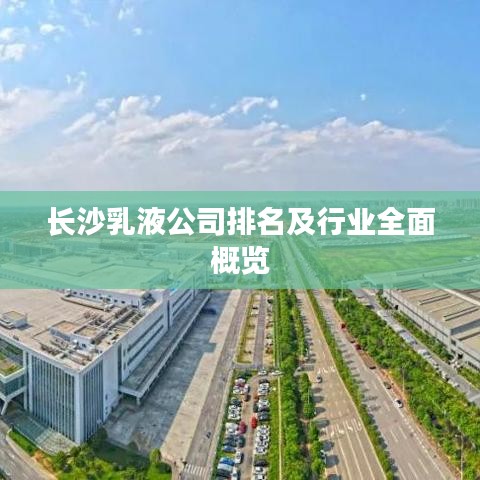 长沙乳液公司排名及行业全面概览