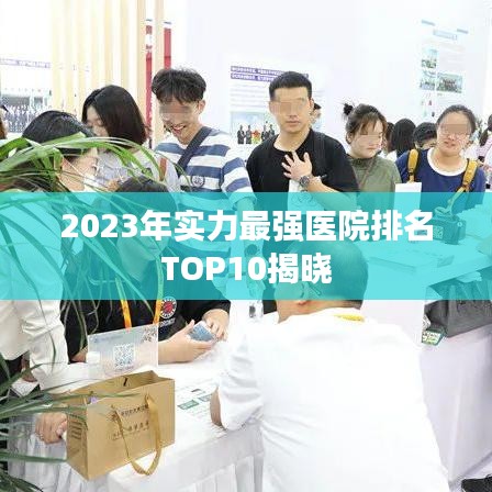 2023年实力最强医院排名TOP10揭晓