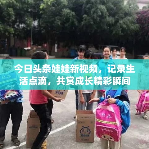 今日头条娃娃新视频，记录生活点滴，共赏成长精彩瞬间
