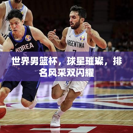 世界男篮杯，球星璀璨，排名风采双闪耀