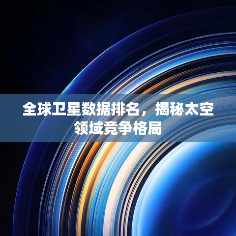 全球卫星数据排名，揭秘太空领域竞争格局