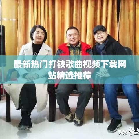 最新热门打铁歌曲视频下载网站精选推荐