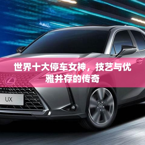 世界十大停车女神,技艺与优雅并存的传奇