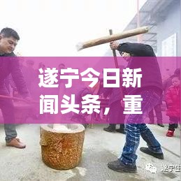 遂宁今日新闻头条，重要资讯一网打尽