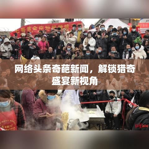 网络头条奇葩新闻，解锁猎奇盛宴新视角