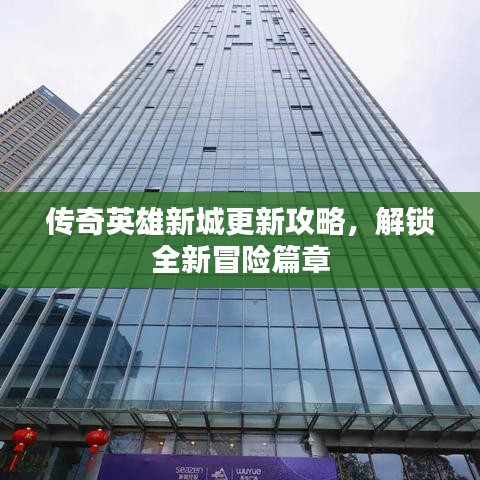 传奇英雄新城更新攻略，解锁全新冒险篇章