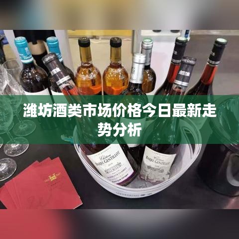 潍坊酒类市场价格今日最新走势分析