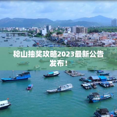 稔山抽奖攻略2023最新公告发布！