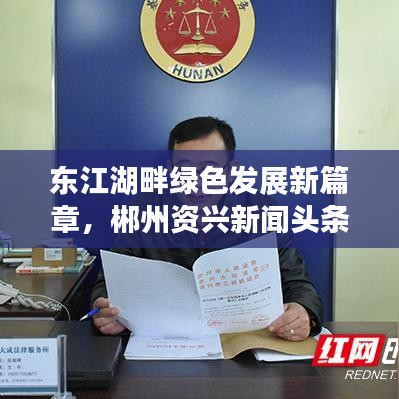 东江湖畔绿色发展新篇章，郴州资兴新闻头条