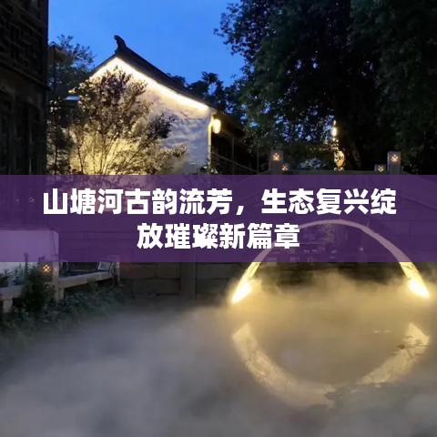 山塘河古韵流芳，生态复兴绽放璀璨新篇章