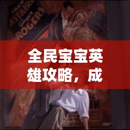 全民宝宝英雄攻略，成为英雄父母的最新指南